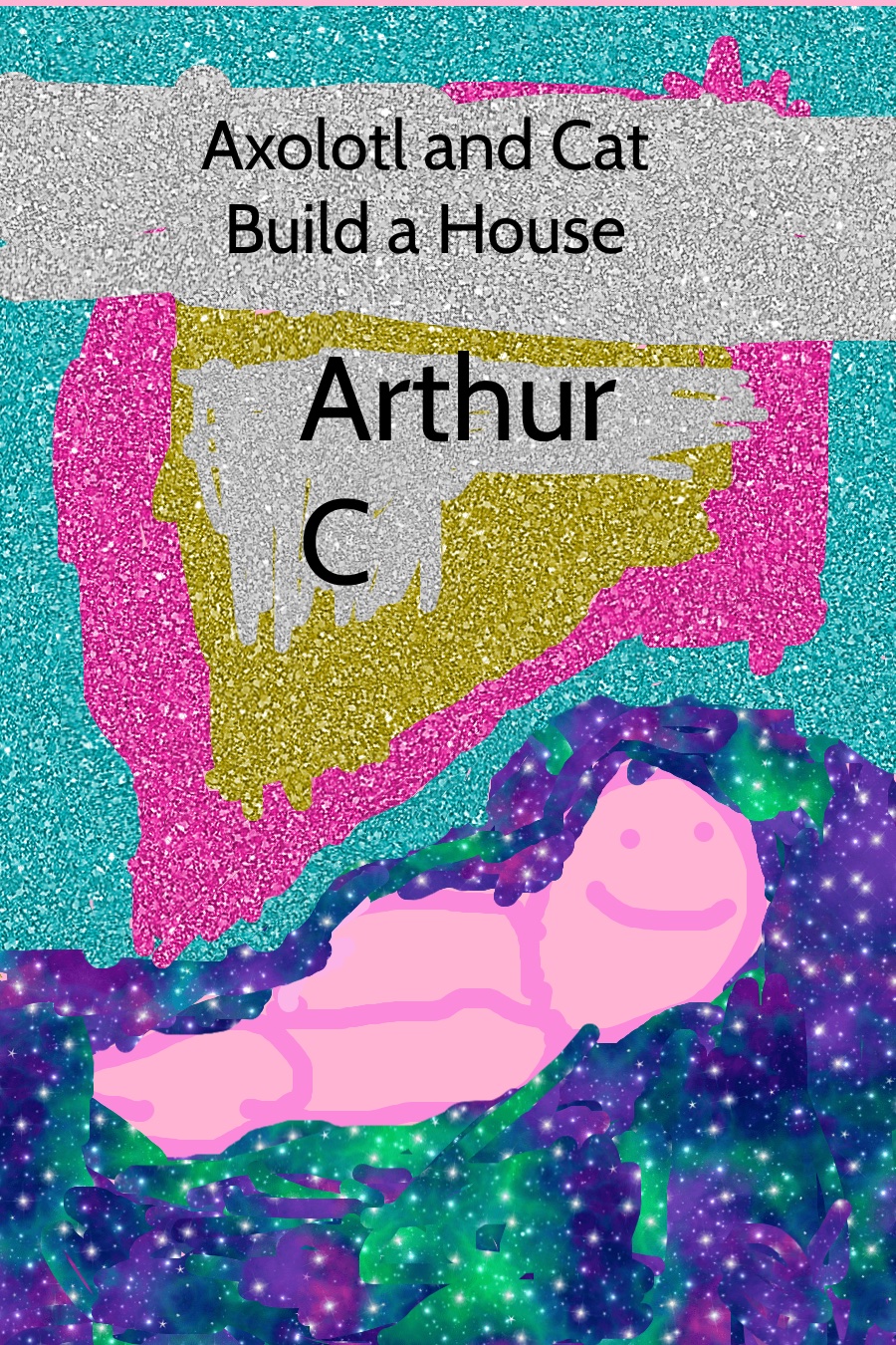 Cat and Axolotl Build a House by Arthur C