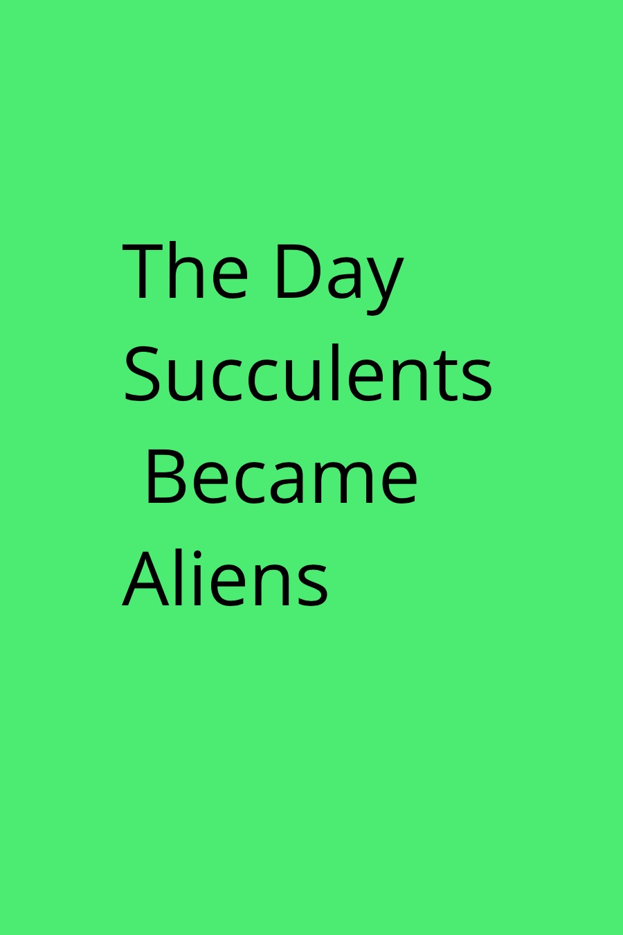 The Day the Succulents became Aliens By Elizabeth Cady K