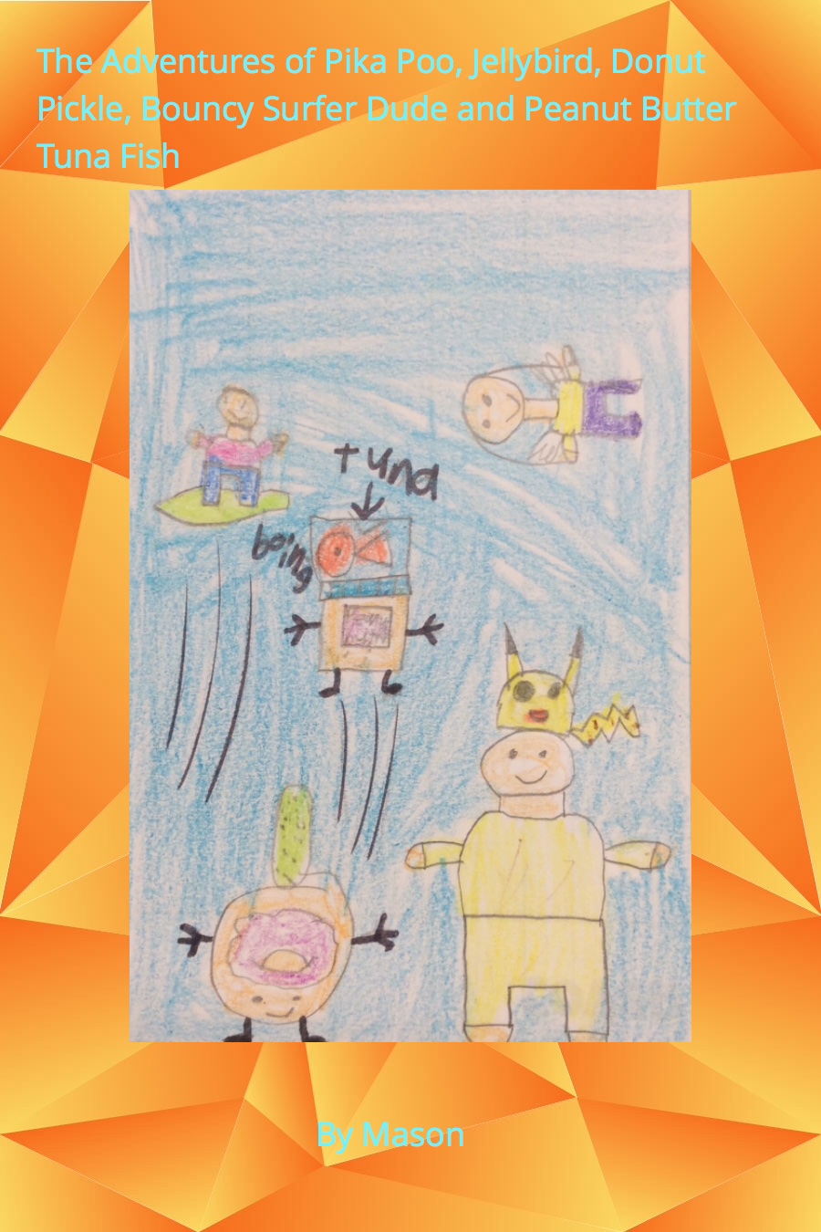 The Adventures of Pika Poo, Jellybird, Donut Pickle, Bouncy Surfer Dude and Peanut Butter Tuna Fish by Mason L