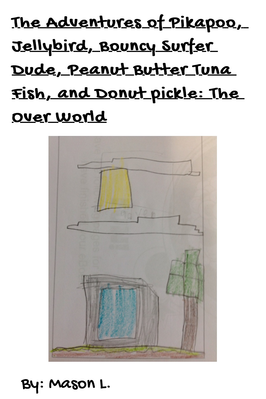 The Adventures of Pikapoo, Jellybird, Bouncy Surfer Dude, Peanut Butter Tuna Fish, and Donut Pickle: The Over World by Mason L